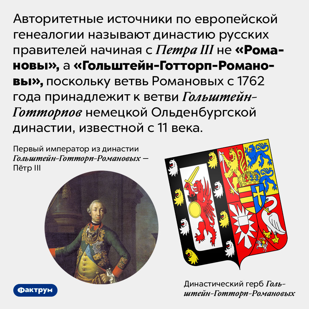 Ветвь русских царей Романовых принадлежит немецкой династии. Авторитетные источники по европейской генеалогии называют династию русских правителей начиная с Петра III не «Романовы», а «Гольштейн-Готторп-Романовы», поскольку ветвь Романовых с 1762 года принадлежит к ветви Гольштейн-Готторпов немецкой Ольденбургской династии, известной с 11 века.