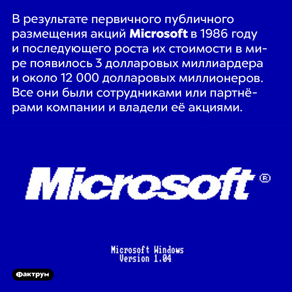 Когда <em>Microsoft</em> разместила акции на бирже в 1986 году, 12 000 её сотрудников стали миллионерами. В результате первичного публичного размещения акций <em>Microsoft</em> в 1986 году и последующего роста их стоимости в мире появилось 3 долларовых миллиардера и около 12 000 долларовых миллионеров. Все они были сотрудниками или партнёрами компании и владели её акциями. 