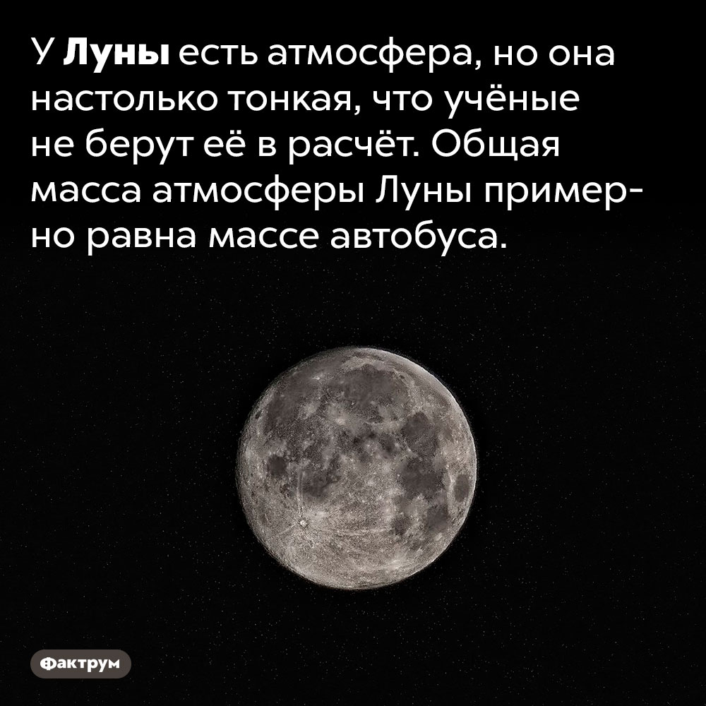 У Луны есть атмосфера. У Луны есть атмосфера, но она настолько тонкая, что учёные не берут её в расчёт. Общая масса атмосферы Луны примерно равна массе автобуса.