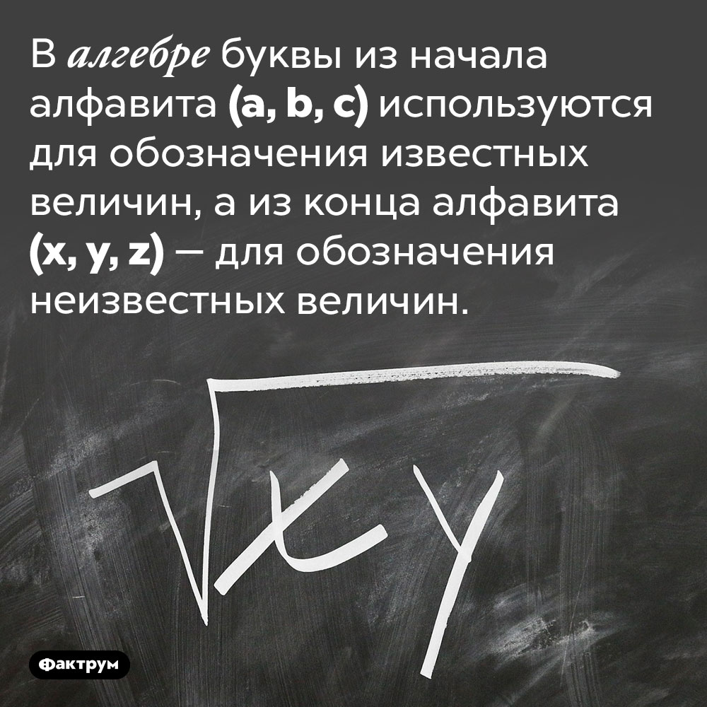 По какому принципу алгебра использует латинские буквы. В алгебре буквы из начала алфавита (a, b, c) используются для обозначения известных величин, а из конца алфавита (x, y, z) — для обозначения неизвестных величин.