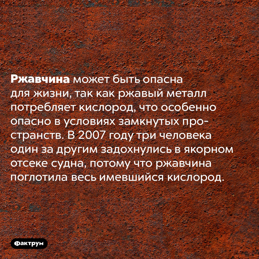 Ржавчина способна убить человека. Ржавчина может быть опасна для жизни, так как ржавый металл потребляет кислород, что особенно опасно в условиях замкнутых пространств. В 2007 году три человека один за другим задохнулись в якорном отсеке судна, потому что ржавчина поглотила весь имевшийся кислород.