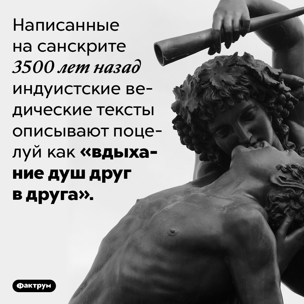 Древние индуисты считали поцелуи «вдыханием душ друг в друга». Написанные на санскрите 3500 лет назад индуистские ведические тексты описывают поцелуй как «вдыхание душ друг в друга».