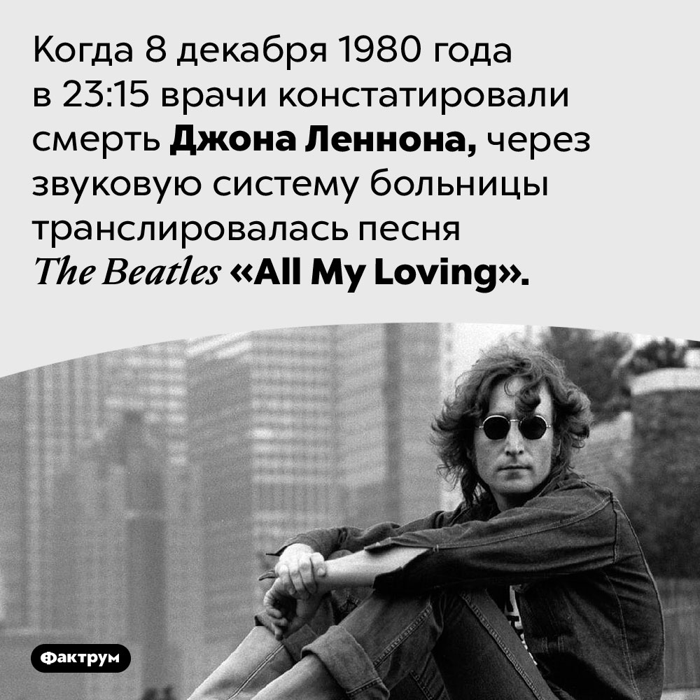 Леннона объявили мёртвым под музыку <em>The Beatles</em>. Когда 8 декабря 1980 года в 23:15 врачи констатировали смерть Джона Леннона, через звуковую систему больницы транслировалась песня <em>The Beatles «All My Loving».</em>