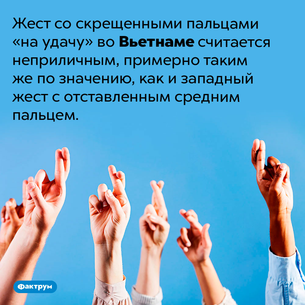 Вьетнамцы считают скрещенные пальцы неприличным жестом. Жест со скрещенными пальцами «на удачу» во Вьетнаме считается неприличным, примерно таким же по значению, как и западный жест с отставленным средним пальцем.