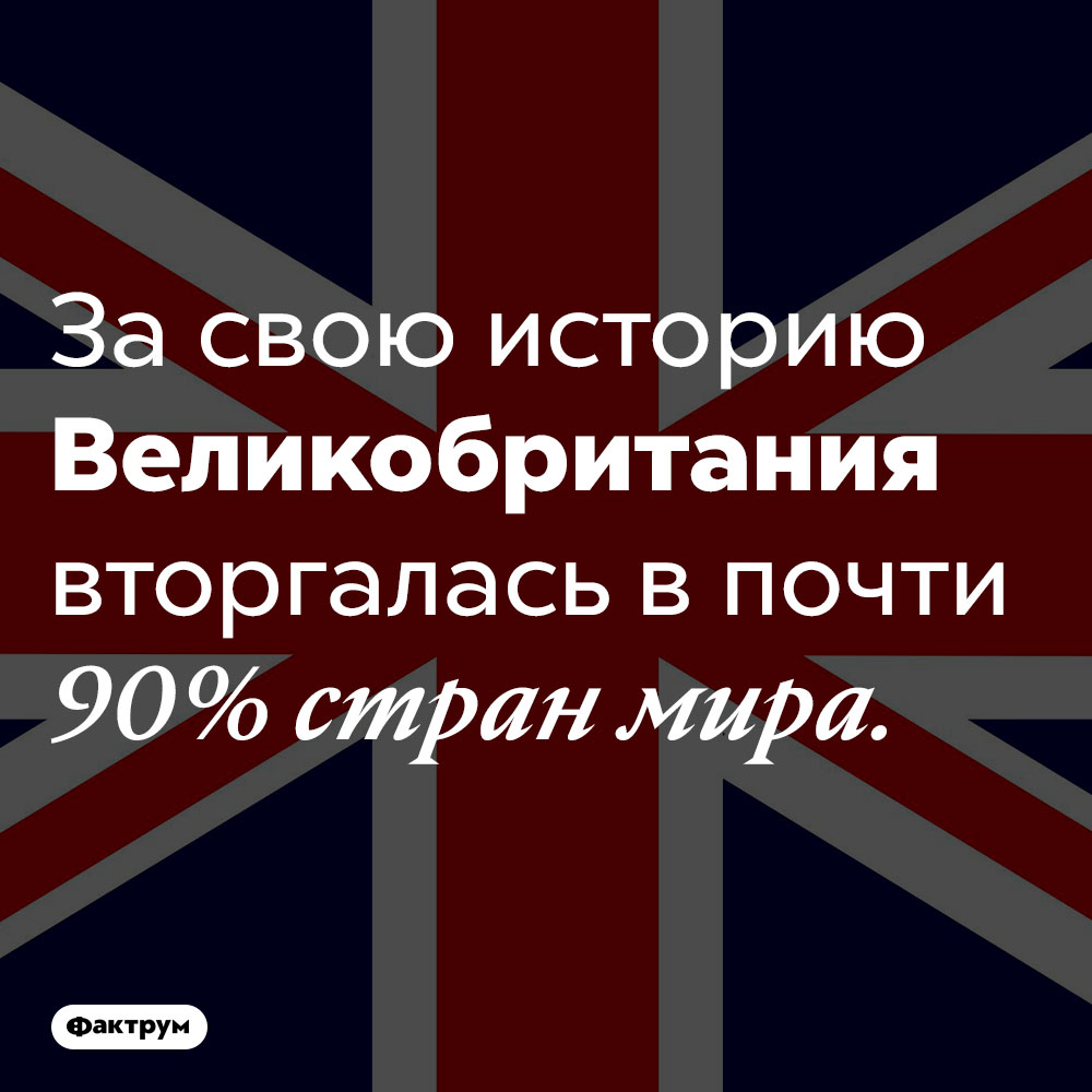 Британские вторжения. За свою историю Великобритания вторгалась в почти 90% стран мира.