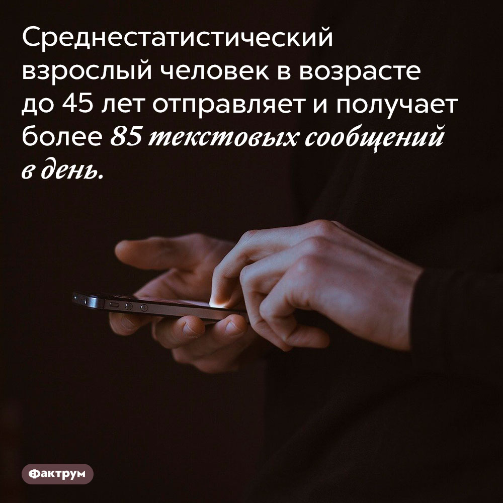 Сколько текстовых сообщений отправляет современный взрослый человек. Среднестатистический взрослый человек в возрасте до 45 лет отправляет и получает более 85 текстовых сообщений в день.
