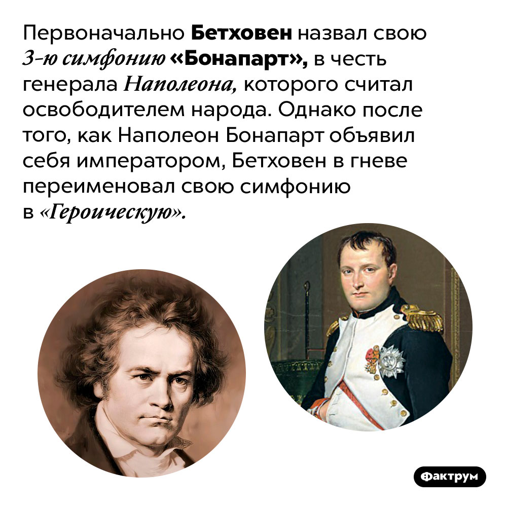 Бетховен назвал симфонию в честь Наполеона, а потом передумал. Первоначально Бетховен назвал свою 3-ю симфонию «Бонапарт», в честь генерала Наполеона, которого считал освободителем народа. Однако после того, как Наполеон Бонапарт объявил себя императором, Бетховен в гневе переименовал свою симфонию в «Героическую».