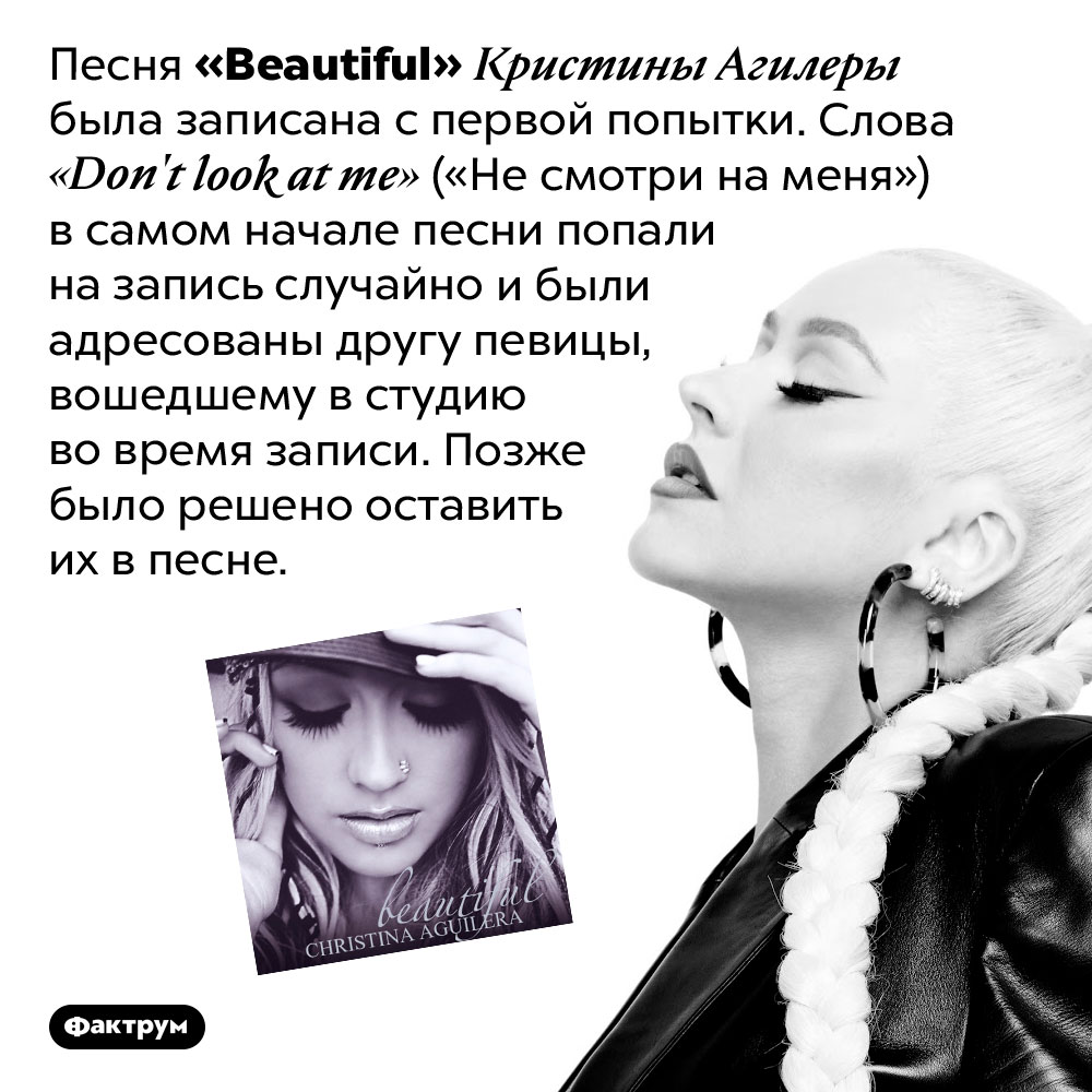 Песня <em>«Beautiful»</em> Кристины Агилеры была записана с первой попытки. Слова <em>«Don't look at me»</em> («Не смотри на меня») в самом начале песни попали на запись случайно и были адресованы другу певицы, вошедшему в студию во время записи. Позже было решено оставить их в песне.