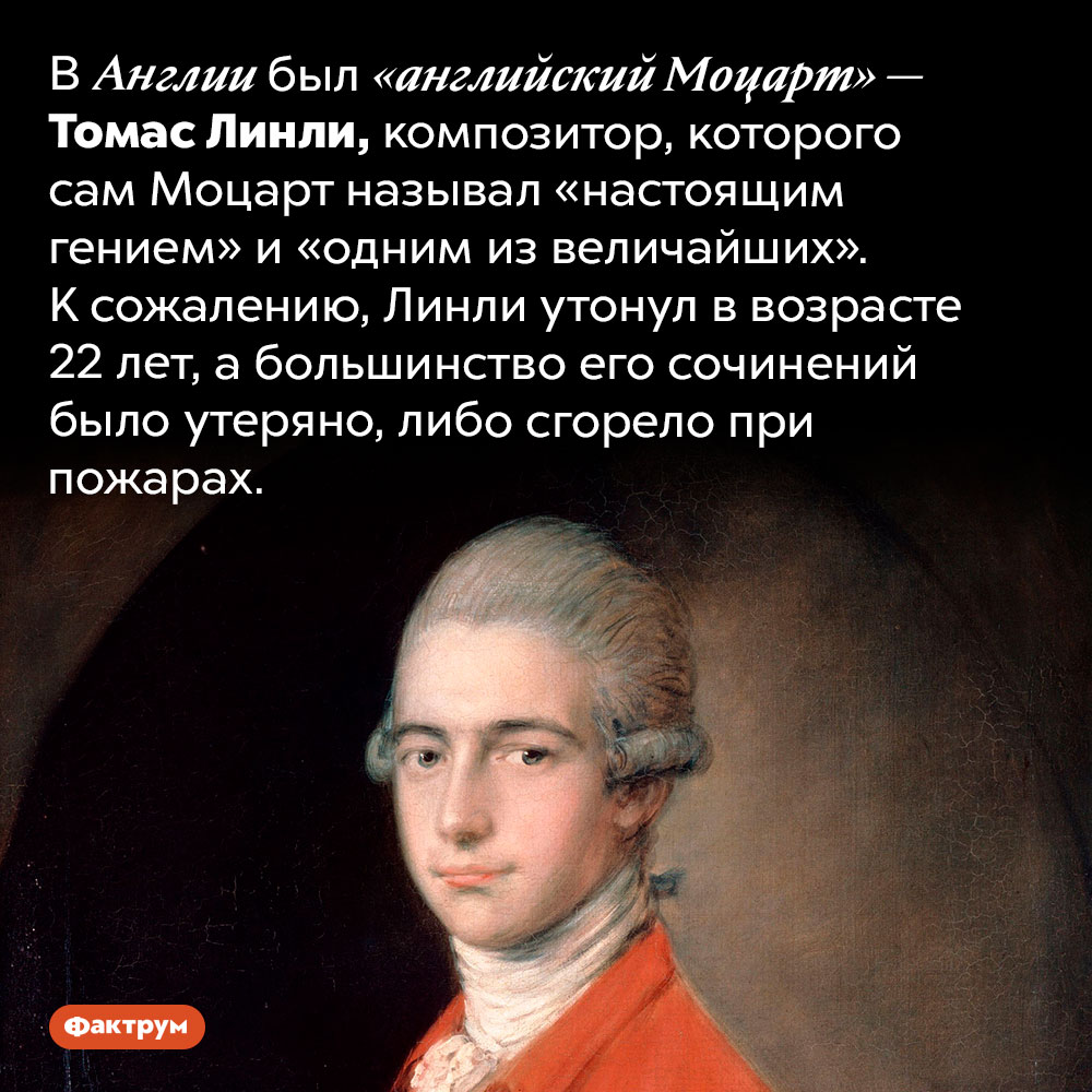 Кого называют «английским Моцартом». В Англии был «английский Моцарт» — Томас Линли, композитор, которого сам Моцарт называл «настоящим гением» и «одним из величайших». К сожалению, Линли утонул в возрасте 22 лет, а большинство его сочинений было утеряно, либо сгорело при пожарах.