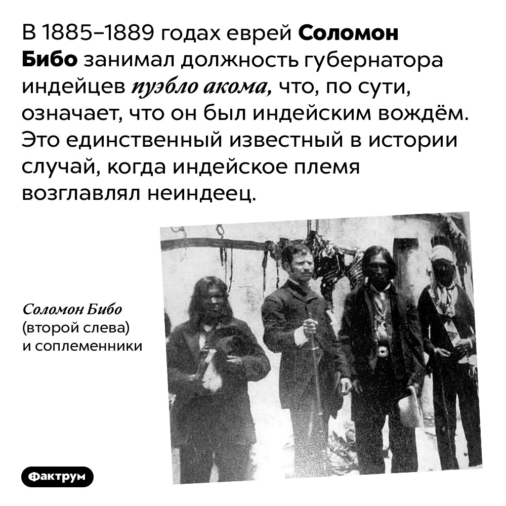 Однажды в истории индейское племя возглавил еврей. В 1885–1889 годах еврей Соломон Бибо занимал должность губернатора индейцев пуэбло акома, что, по сути, означает, что он был индейским вождём. Это единственный известный в истории случай, когда индейское племя возглавлял неиндеец.