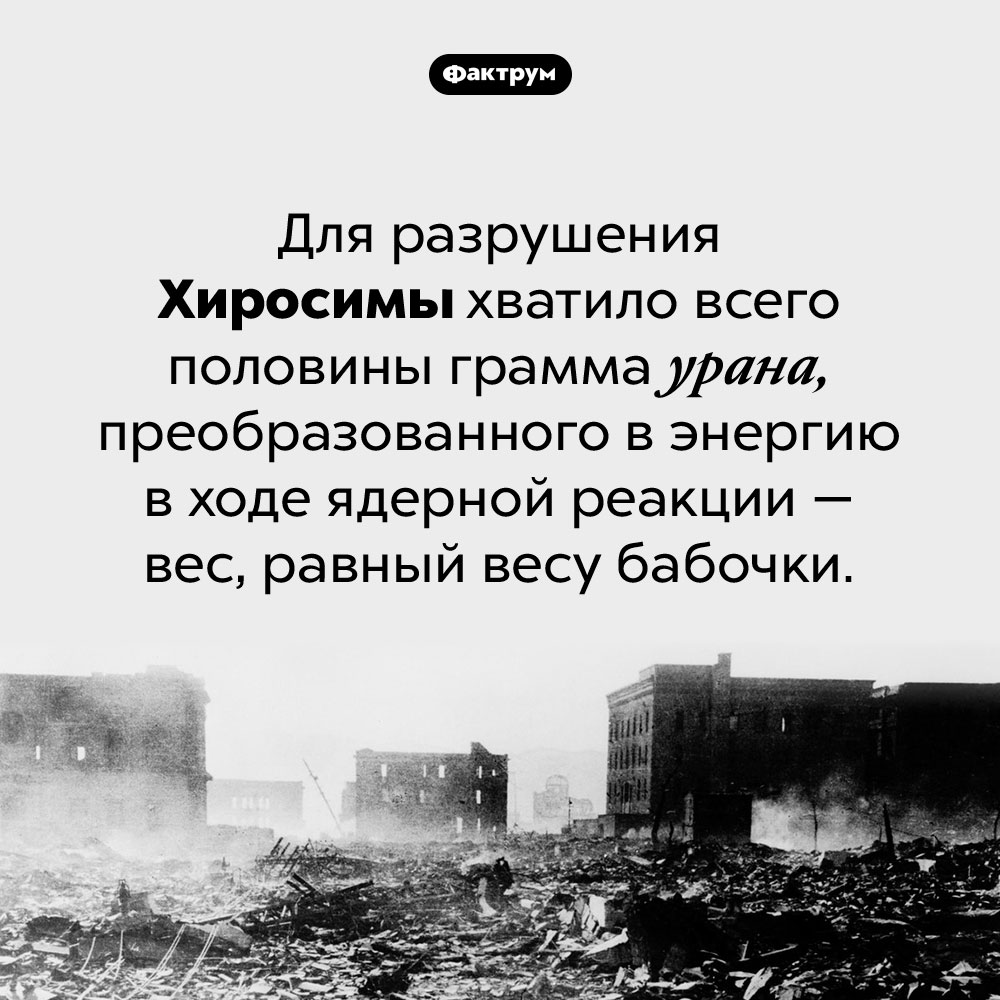 Сколько урана нужно, чтобы разрушить город. Для разрушения Хиросимы хватило всего половины грамма урана, преобразованного в энергию в ходе ядерной реакции — вес, равный весу бабочки.