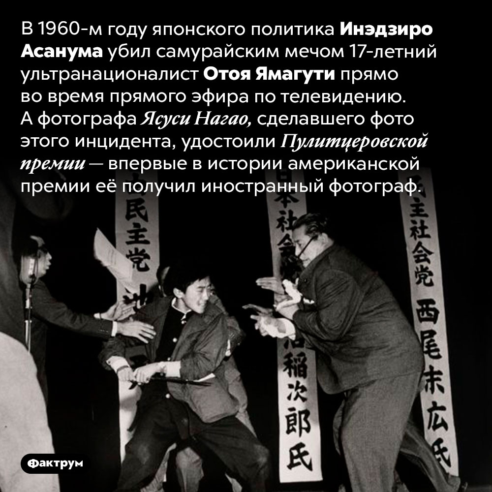 Историческое фото исторического убийства в прямом эфире. В 1960-м году японского политика Инэдзиро Асанума убил самурайским мечом 17-летний ультранационалист Отоя Ямагути прямо во время прямого эфира по телевидению. А фотографа Ясуси Нагао, сделавшего фото этого инцидента, удостоили Пулитцеровской премии — впервые в истории американской премии её получил иностранный фотограф.