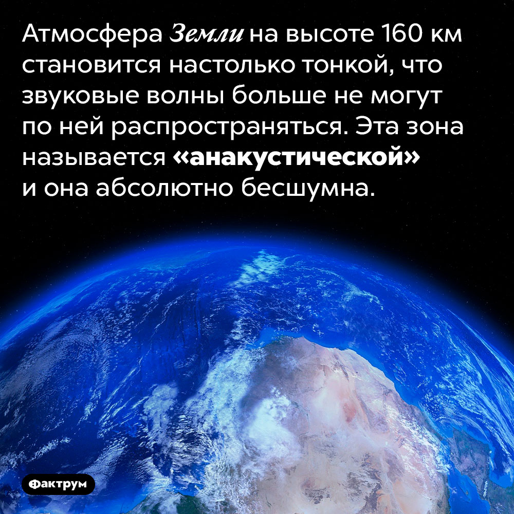Что происходит со звуком на краю атмосферы. Атмосфера Земли на высоте 160 км становится настолько тонкой, что звуковые волны больше не могут по ней распространяться. Эта зона называется «анакустической» и она абсолютно бесшумна.