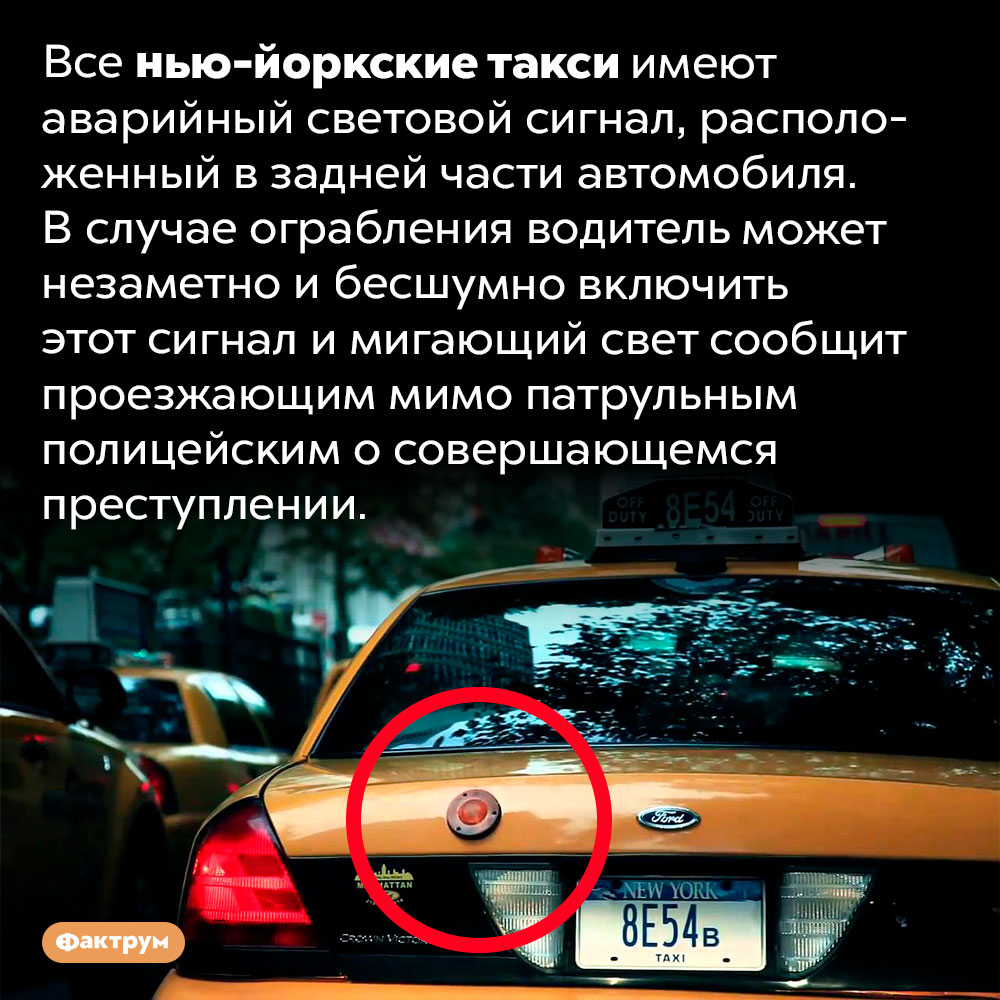 Нью-йоркские такси оборудованы аварийной системой на случай ограбления. Все нью-йоркские такси имеют аварийный световой сигнал, расположенный в задней части автомобиля. В случае ограбления водитель может незаметно и бесшумно включить этот сигнал и мигающий свет сообщит проезжающим мимо патрульным полицейским о совершающемся преступлении.