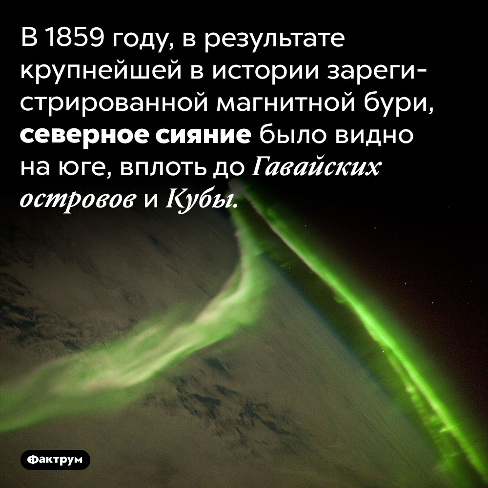 Северное сияние, которое было видно даже на юге. В 1859 году, в результате крупнейшей в истории зарегистрированной магнитной бури, северное сияние было видно на юге, вплоть до Гавайских островов и Кубы.