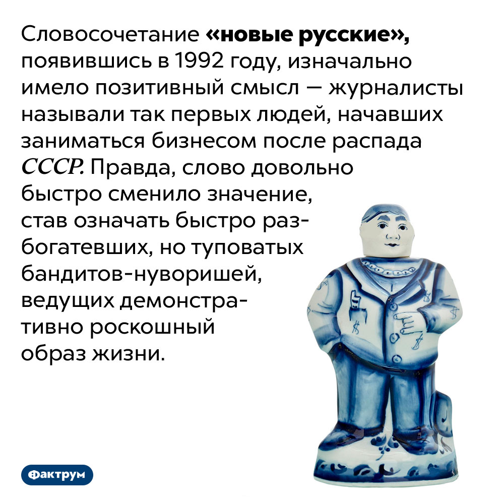 Изначально смысл выражения «новые русские» был позитивным. Словосочетание «новые русские», появившись в 1992 году, изначально имело позитивный смысл — журналисты называли так первых людей, начавших заниматься бизнесом после распада СССР. Правда, слово довольно быстро сменило значение, став означать быстро разбогатевших, но туповатых бандитов-нуворишей, ведущих демонстративно роскошный образ жизни.
