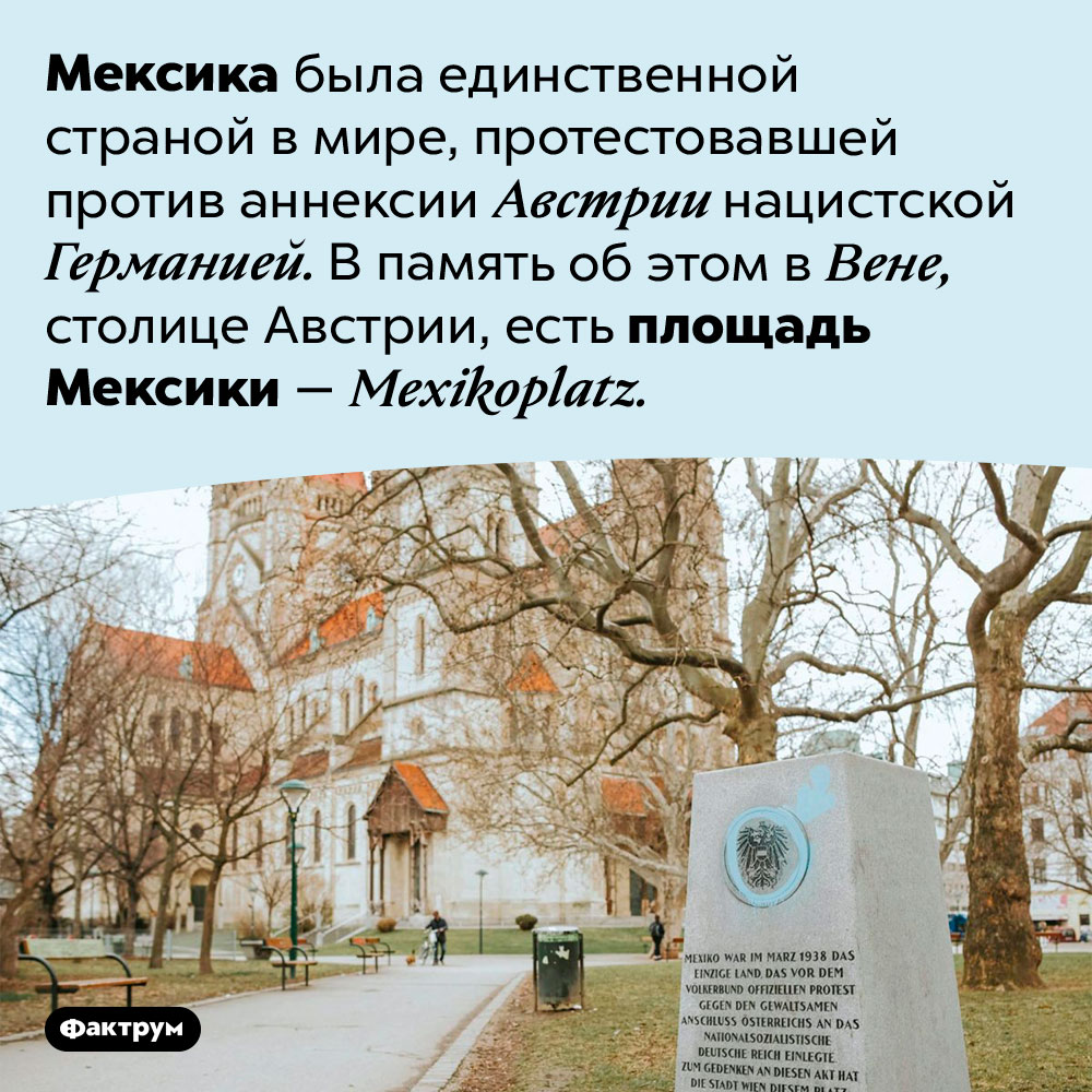 Почему в столице Австрии есть площадь Мексики. Мексика была единственной страной в мире, протестовавшей против аннексии Австрии нацистской Германией. В память об этом в Вене, столице Австрии, есть площадь Мексики — <em>Mexikoplatz.</em>