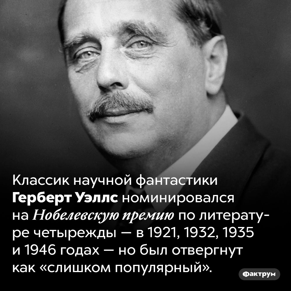 Герберт Уэллс был «слишком популярен» для Нобелевской премии. Классик научной фантастики Герберт Уэллс номинировался на Нобелевскую премию по литературе четырежды — в 1921, 1932, 1935 и 1946 годах — но был отвергнут как «слишком популярный».