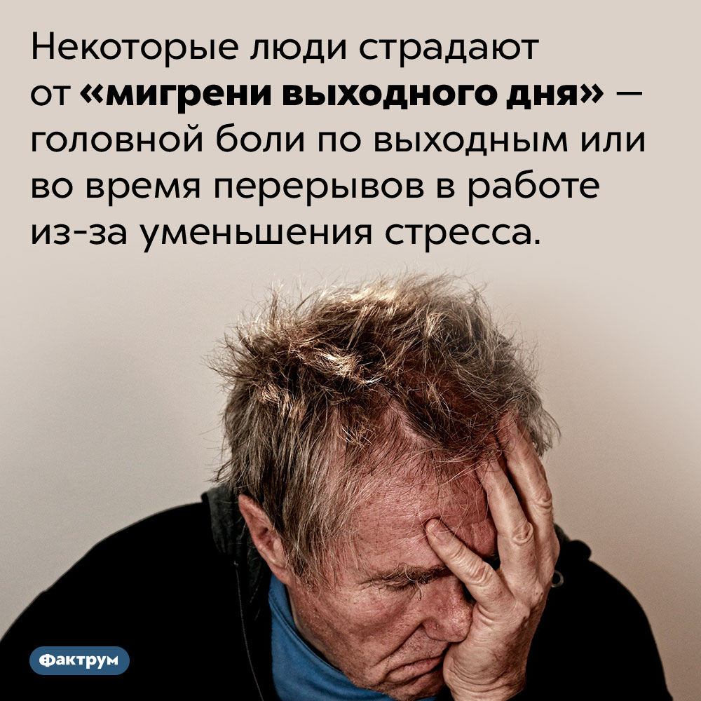 «Мигрень выходного дня». Некоторые люди страдают от «мигрени выходного дня» — головной боли по выходным или во время перерывов в работе из-за уменьшения стресса.