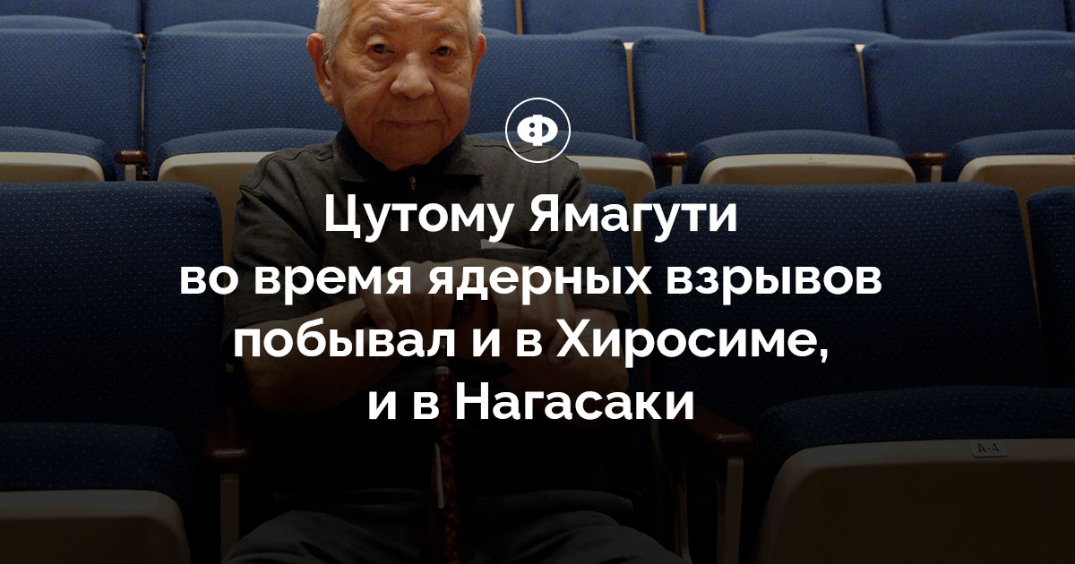 Цутому Ямагути во время ядерных взрывов побывал и в Хиросиме, и в Нагасаки