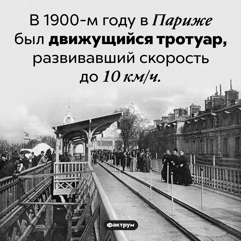 Парижский движущийся тротуар. В 1900-м году в Париже был движущийся тротуар, развивавший скорость до 10 км/ч.
