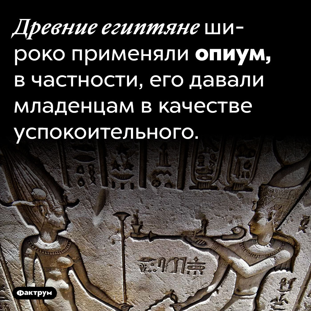 Древние Египтяне давали детям наркотики. Древние египтяне широко применяли опиум, в частности, его давали младенцам в качестве успокоительного.