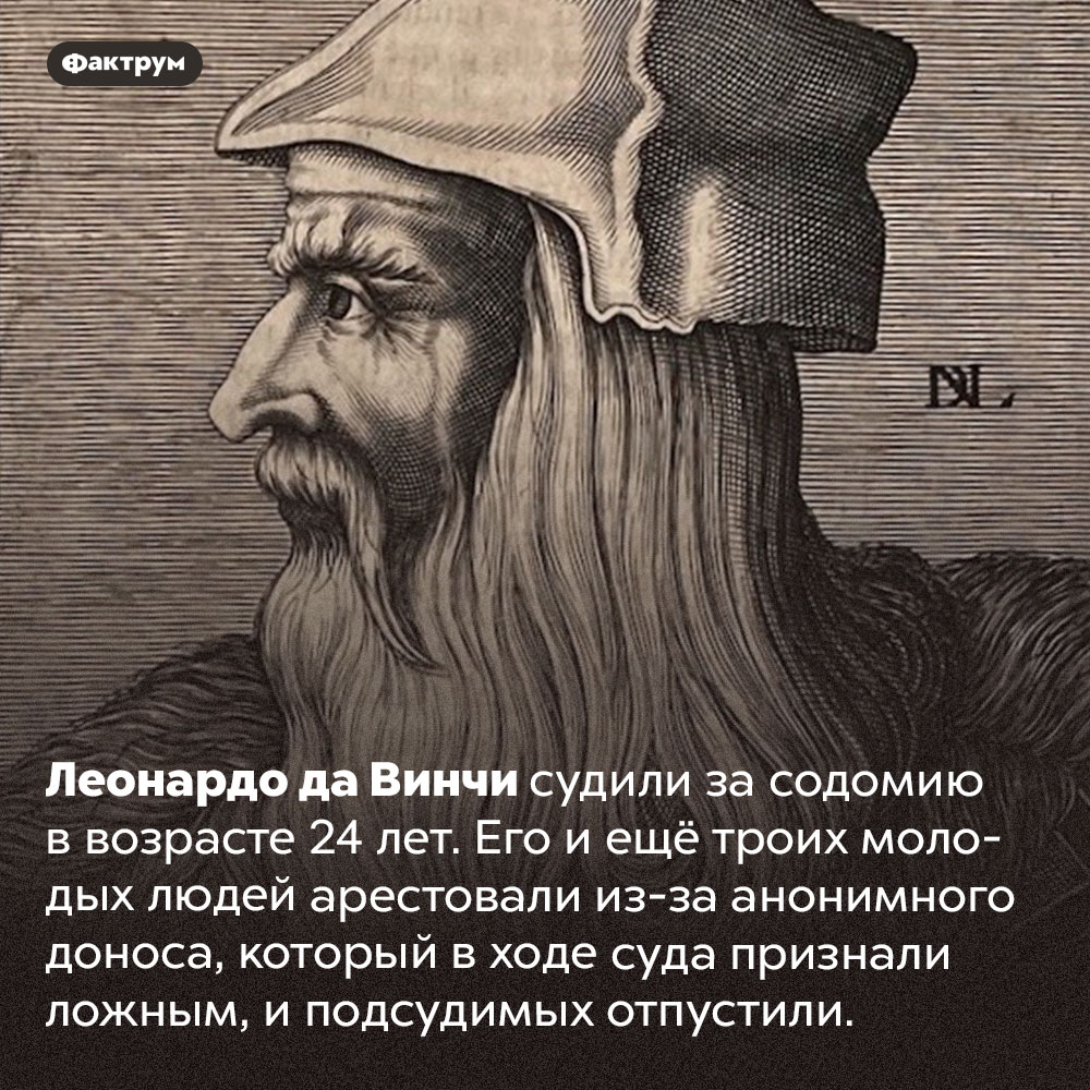 Леонардо да Винчи судили за содомию. Леонардо да Винчи судили за содомию в возрасте 24 лет. Его и ещё троих молодых людей арестовали из-за анонимного доноса, который в ходе суда признали ложным, и подсудимых отпустили.