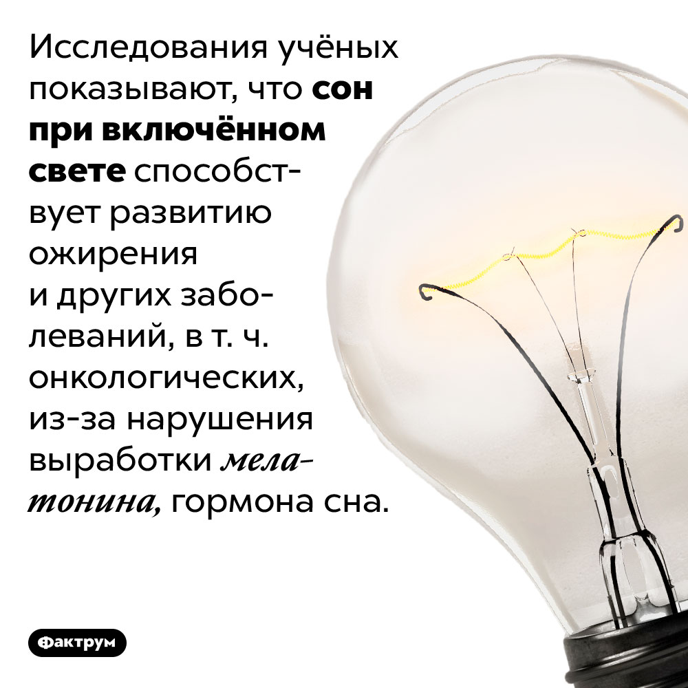 Спать при свете очень вредно. Исследования учёных показывают, что сон при включённом свете способствует развитию ожирения и других заболеваний, <nobr>в т. ч.</nobr> онкологических, <nobr>из-за</nobr> нарушения выработки мелатонина, гормона сна.