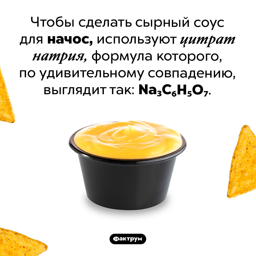 Цитрат натрия и начос созданы друг для друга. Чтобы сделать сырный соус для начос, используют цитрат натрия, формула которого, по удивительному совпадению, выглядит так: Na₃C₆H₅O₇.