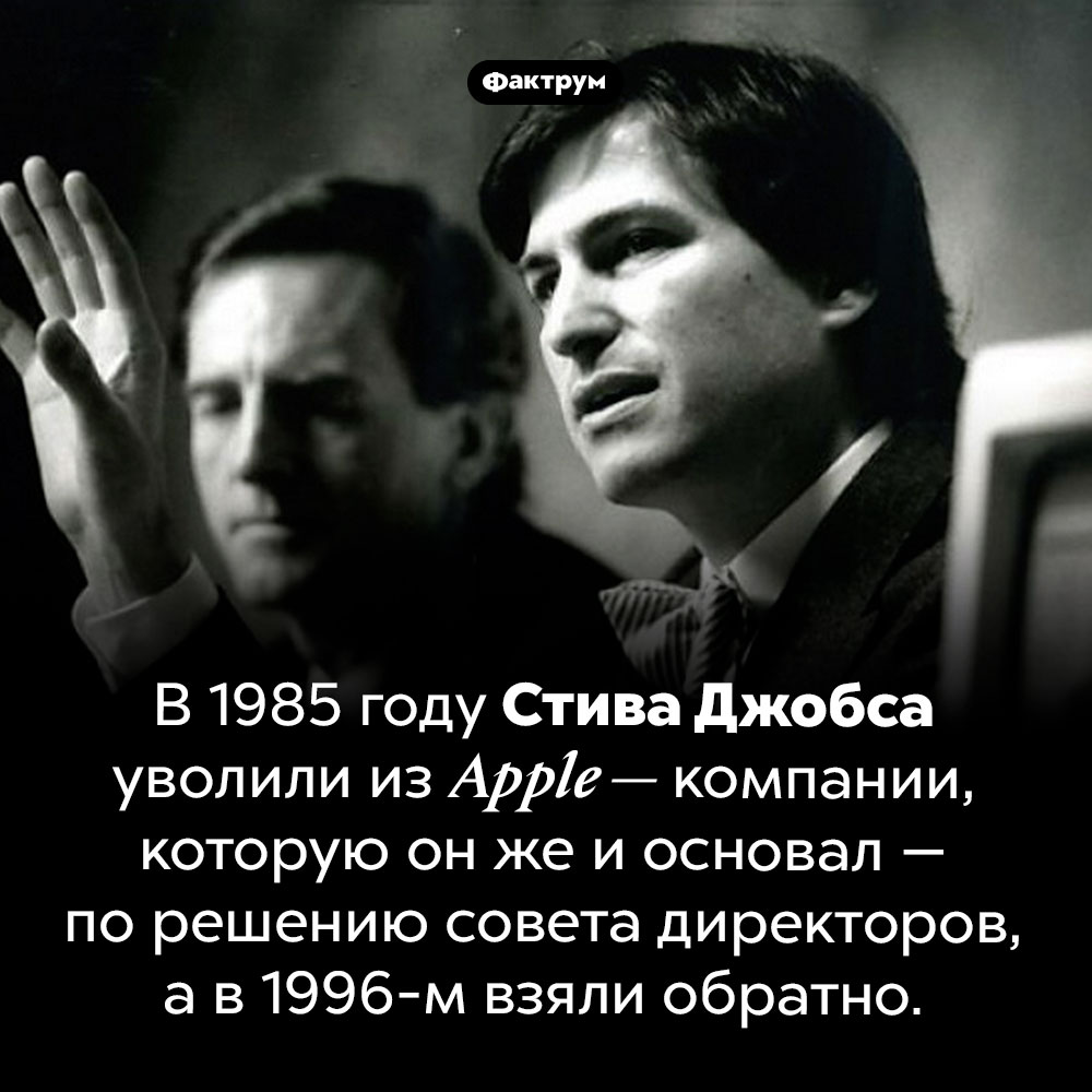 В 1985 году Стива Джобса уволили из Apple. В 1985 году Стива Джобса уволили из Apple — компании, которую он же и основал — по решению совета директоров, а в 1996-м взяли обратно.