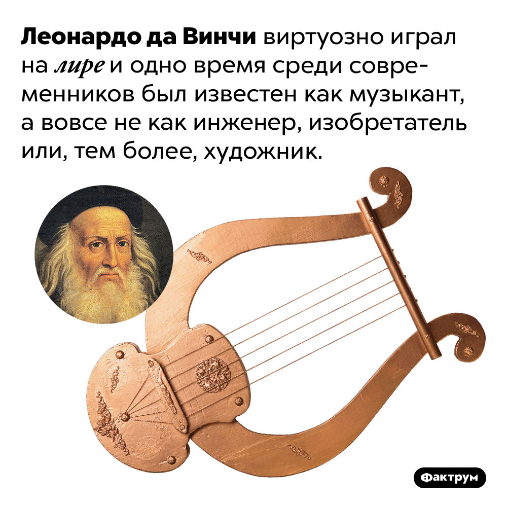 Леонардо да Винчи виртуозно играл на лире. Леонардо да Винчи виртуозно играл на лире и одно время среди современников был известен как музыкант, а вовсе не как инженер, изобретатель или, тем более, художник.