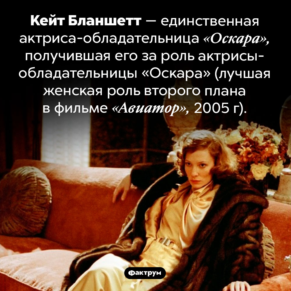 Кейт Бланшетт получила «Оскара» за роль актрисы с «Оскаром». Кейт Бланшетт — единственная актриса-обладательница «Оскара», получившая его за роль актрисы-обладательницы «Оскара» (лучшая женская роль второго плана в фильме «Авиатор», 2005 г).