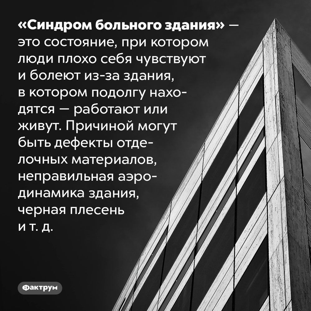 Синдром больного здания. «Синдром больного здания» — это состояние, при котором люди плохо себя чувствуют и болеют из-за здания, в котором подолгу находятся — работают или живут. Причиной могут быть дефекты отделочных материалов, неправильная аэродинамика здания, черная плесень и т. д.