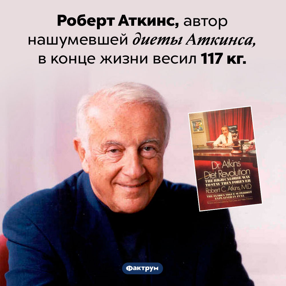 Диетолог Роберт Аткинс имел лишний вес. Роберт Аткинс, автор нашумевшей диеты Аткинса, в конце жизни весил 117 кг.