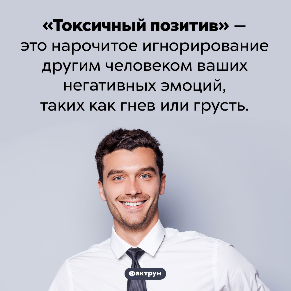 Токсичный позитив. «Токсичный позитив» — это нарочитое игнорирование другим человеком ваших негативных эмоций, таких как гнев или грусть.