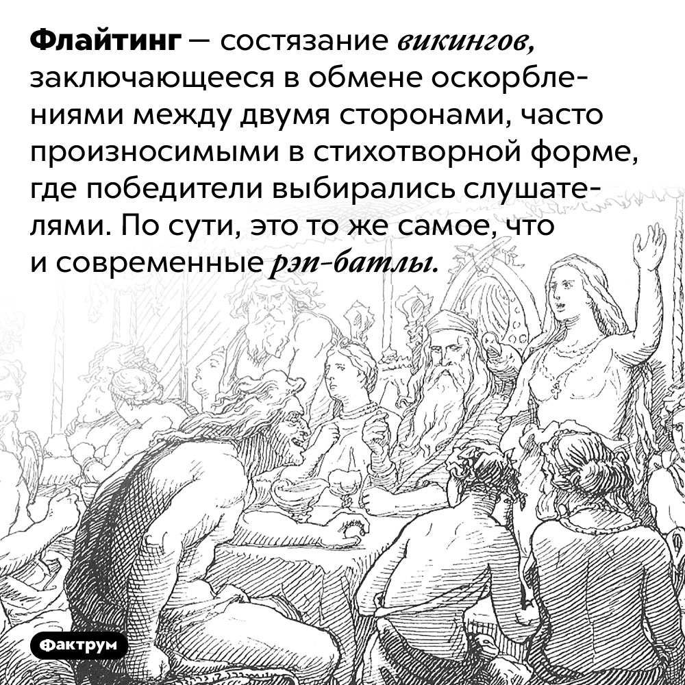 Викинги проводили рэп-батлы. Флайтинг — состязание викингов, заключающееся в обмене оскорблениями между двумя сторонами, часто произносимыми в стихотворной форме, где победители выбирались слушателями. По сути, это то же самое, что и современные рэп-батлы.