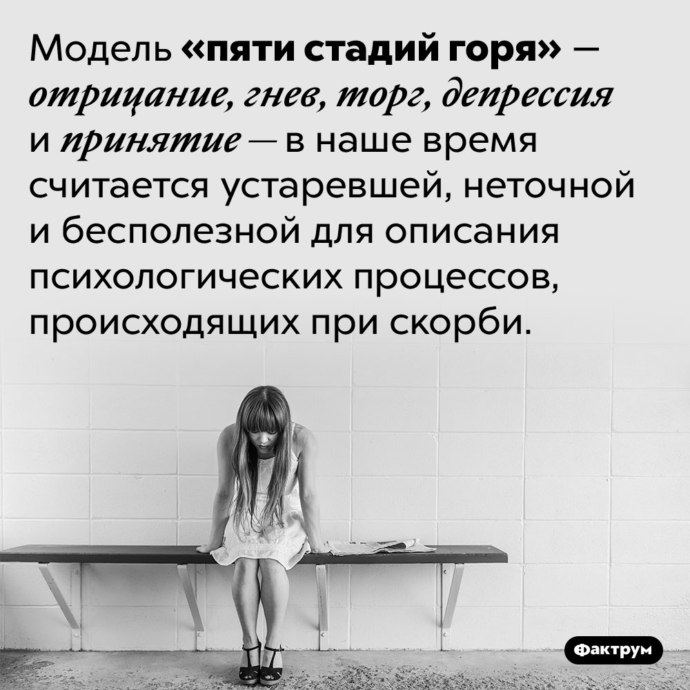 Модель «пяти стадий горя» — устаревшая и неточная. Модель «пяти стадий горя» — отрицание, гнев, торг, депрессия и принятие — в наше время считается устаревшей, неточной и бесполезной для описания психологических процессов, происходящих при скорби.