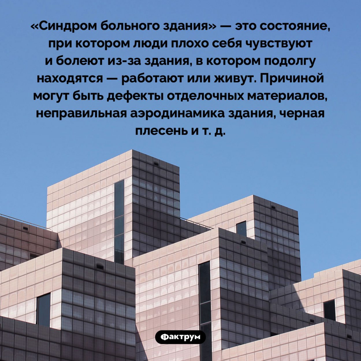 Синдром больного здания. «Синдром больного здания» — это состояние, при котором люди плохо себя чувствуют и болеют из-за здания, в котором подолгу находятся — работают или живут. Причиной могут быть дефекты отделочных материалов, неправильная аэродинамика здания, черная плесень и т. д.