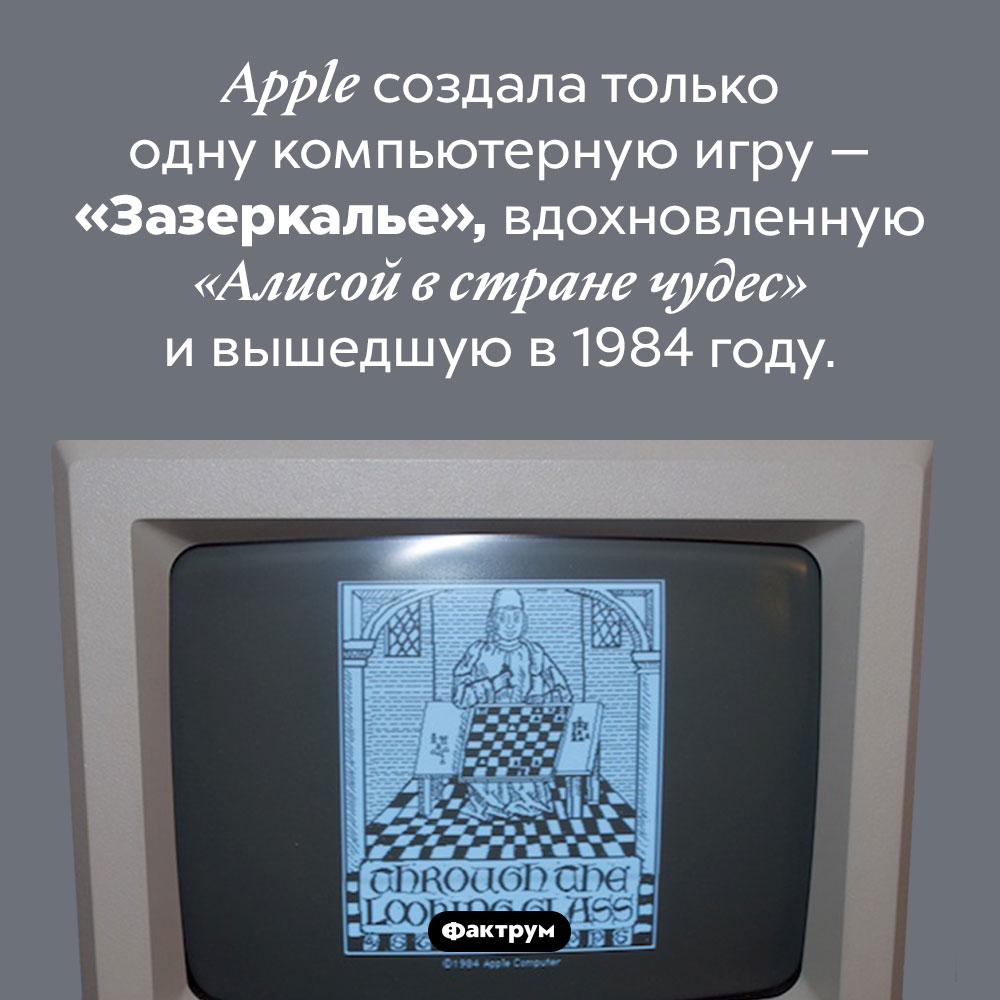 <em>Apple</em> создала только одну компьютерную игру. Apple создала только одну компьютерную игру — «Зазеркалье», вдохновленную «Алисой в стране чудес» и вышедшую в 1984 году.