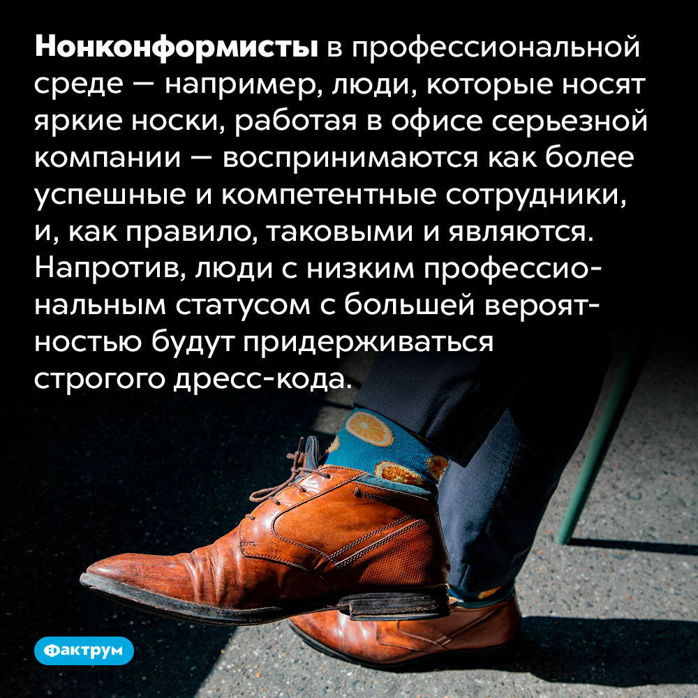 Нонконформизм в одежде коррелирует с успехом в профессии. Нонконформисты в профессиональной среде — например, люди, которые носят яркие носки, работая в офисе серьезной компании — воспринимаются как более успешные и компетентные сотрудники, и, как правило, таковыми и являются. Напротив, люди с низким профессиональным статусом с большей вероятностью будут придерживаться строгого дресс-кода.