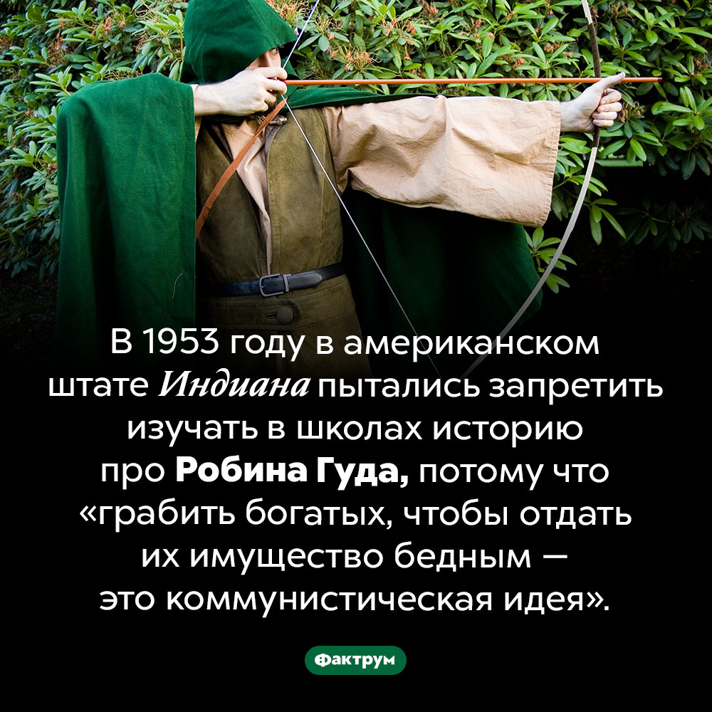 Коммунистическая идея Робина Гуда. В 1953 году в американском штате Индиана пытались запретить изучать в школах историю про Робина Гуда, потому что «грабить богатых, чтобы отдать их имущество бедным — это коммунистическая идея».