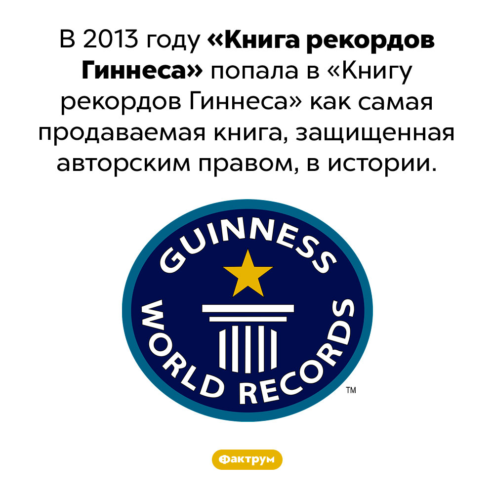 «Книга рекордов Гиннеса» попала в «Книгу рекордов Гиннеса». В 2013 году «Книга рекордов Гиннеса» попала в «Книгу рекордов Гиннеса» как самая продаваемая книга, защищенная авторским правом, в истории.