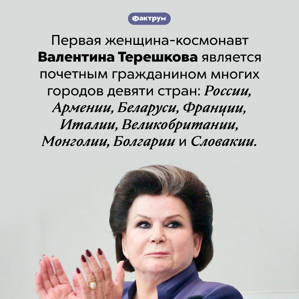 Валентина Терешкова — очень почетный гражданин. Первая женщина-космонавт Валентина Терешкова является почетным гражданином многих городов девяти стран: России, Армении, Беларуси, Франции, Италии, Великобритании, Монголии, Болгарии и Словакии.