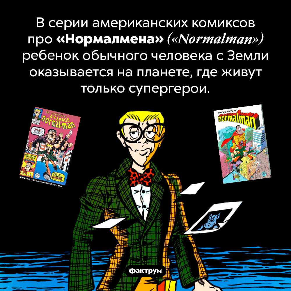 Супермен наоборот. В серии американских комиксов про «Нормалмена» <em>(«Normalman»)</em> ребенок обычного человека с Земли оказывается на планете, где живут только супергерои. 