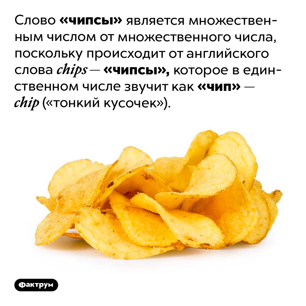 Слово «чипсы» является множественным числом от множественного числа. Слово «чипсы» является множественным числом от множественного числа, поскольку происходит от английского слова <em>chips —</em> «чипсы», которое в единственном числе звучит как «чип» — <em>chip</em> («тонкий кусочек»).
