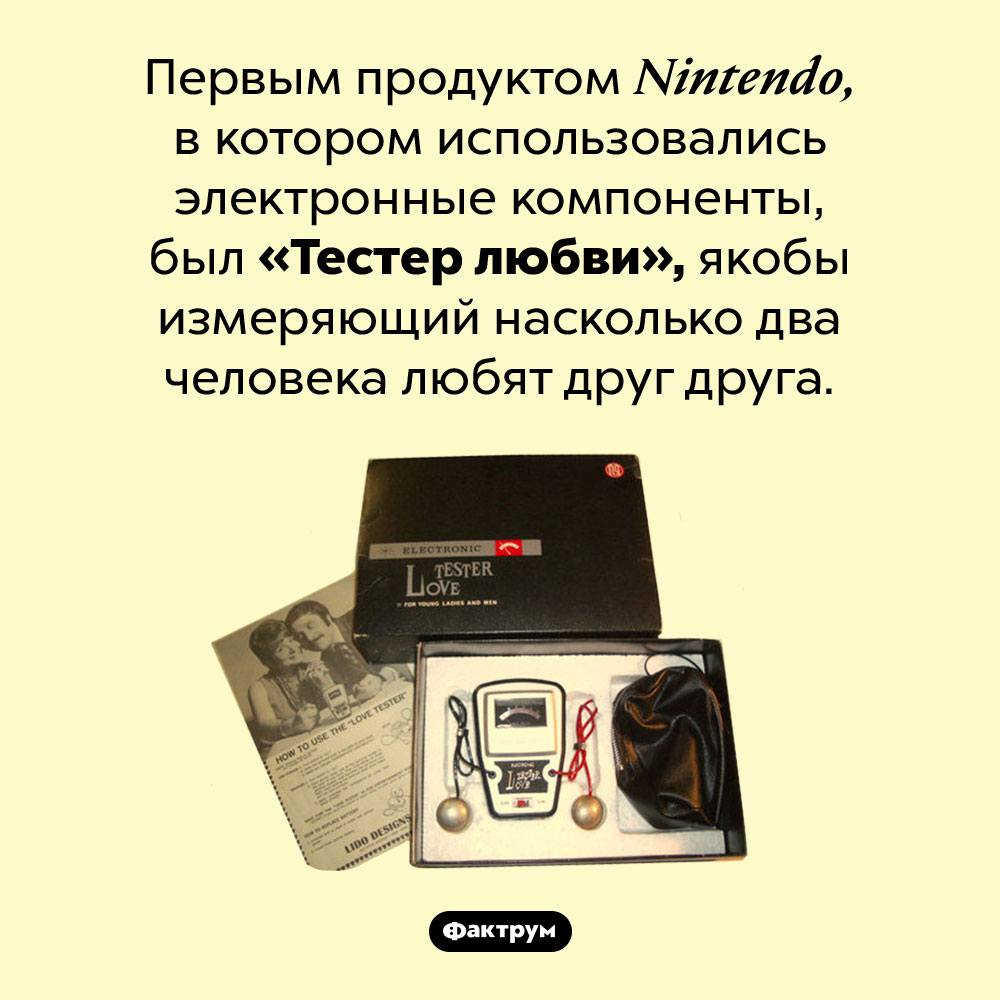 «Тестер любви» от <em>Nintendo</em>. Первым продуктом <em>Nintendo,</em> в котором использовались электронные компоненты, был «Тестер любви», якобы измеряющий насколько два человека любят друг друга.
