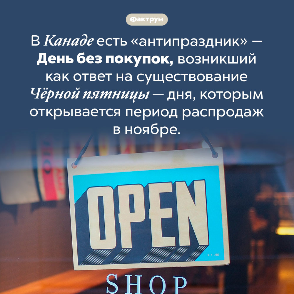 День без покупок. В Канаде есть «антипраздник» — День без покупок, возникший как ответ на существование Чёрной пятницы — дня, которым открывается период распродаж в ноябре.