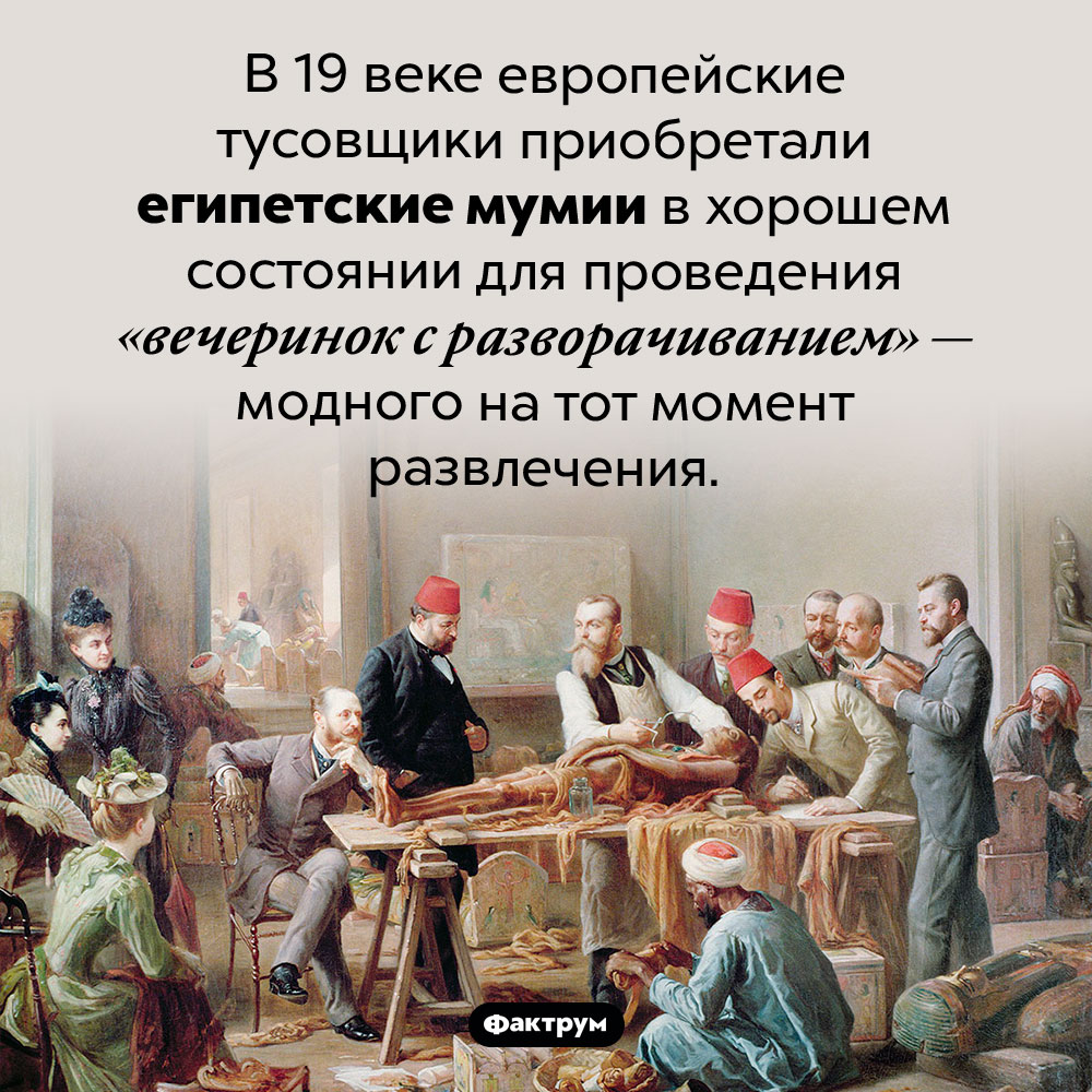 «Вечеринка с разворачиванием». В 19 веке европейские тусовщики приобретали египетские мумии в хорошем состоянии для проведения «вечеринок с разворачиванием» — модного на тот момент развлечения.