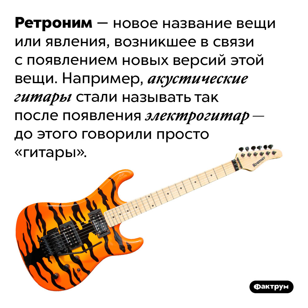 Что такое «ретроним». Ретроним — новое название вещи или явления, возникшее в связи с появлением новых версий этой вещи. Например, акустические гитары стали называть так после появления электрогитар — до этого говорили просто «гитары».