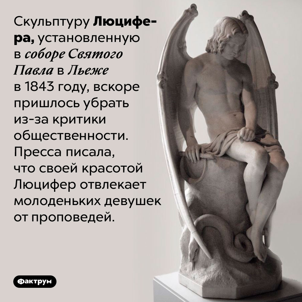 Слишком красивый Люцифер. Скульптуру Люцифера, установленную в соборе Святого Павла в Льеже в 1843 году, вскоре пришлось убрать из-за критики общественности. Пресса писала, что своей красотой Люцифер отвлекает молоденьких девушек от проповедей. 
